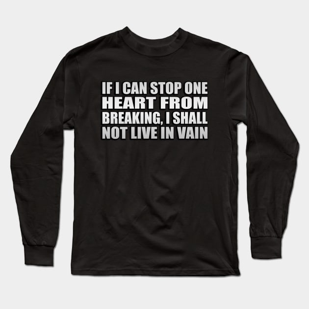 If I can stop one heart from breaking, I shall not live in vain Long Sleeve T-Shirt by Geometric Designs